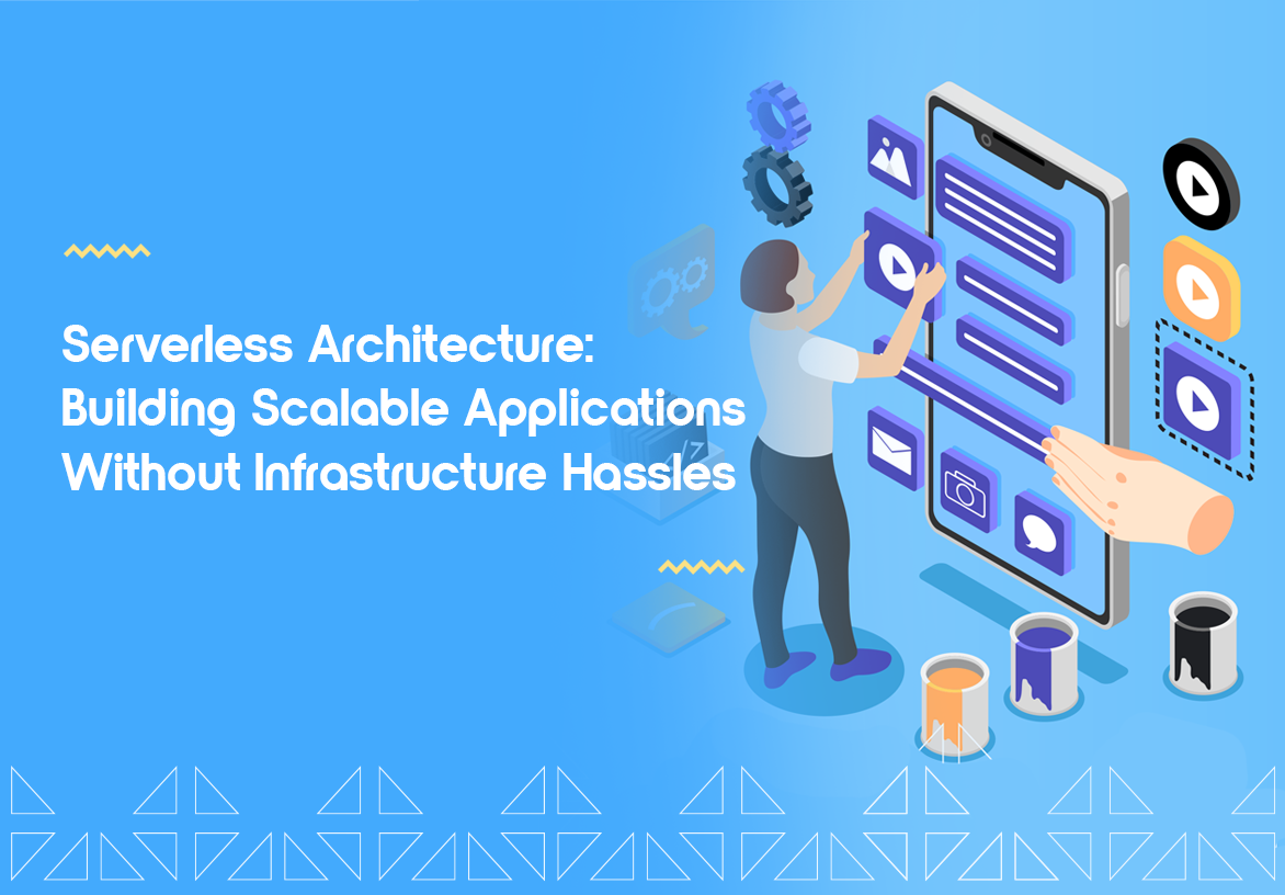 Serverless Architecture: Building Scalable Applications Without Infrastructure Hassles